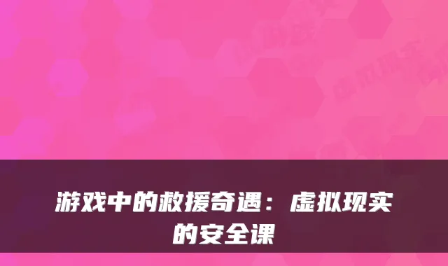 游戏中的救援奇遇：虚拟现实的安全课