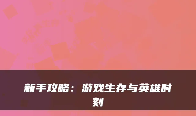 新手攻略:游戏生存与英雄时刻