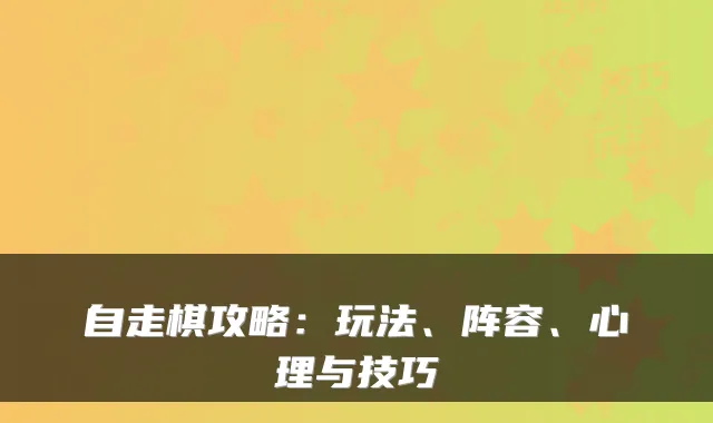 自走棋攻略：玩法、阵容、心理与技巧