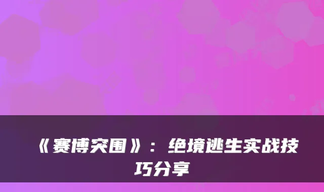《赛博突围》：绝境逃生实战技巧分享