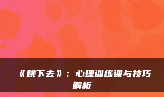 《跳下去》:心理训练课与技巧解析