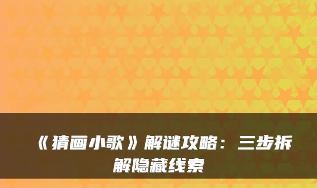 《猜画小歌》解谜攻略：三步拆解隐藏线索