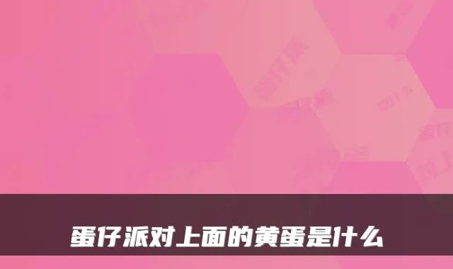 蛋仔派对上面的黄蛋是什么
