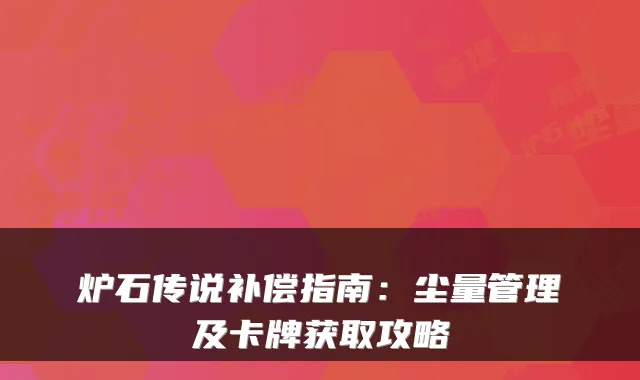 炉石传说补偿指南：尘量管理及卡牌获取攻略