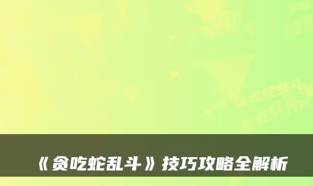 《贪吃蛇乱斗》技巧攻略全解析