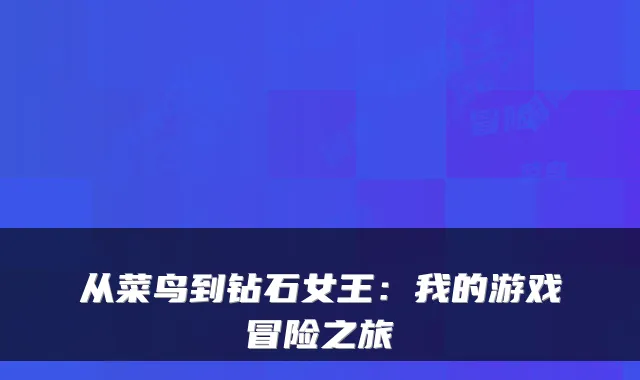 从菜鸟到钻石女王：我的游戏冒险之旅
