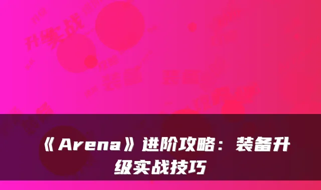 《Arena》进阶攻略：装备升级实战技巧