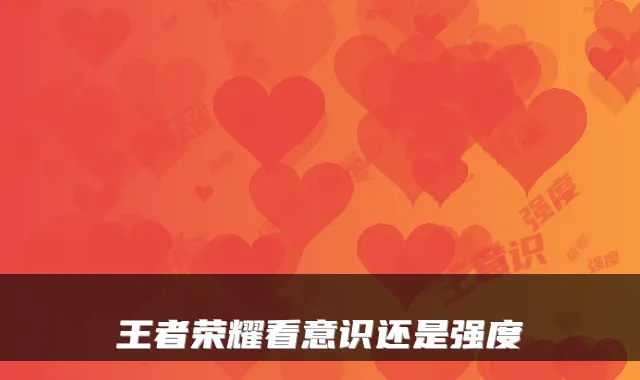 王者荣耀看意识还是强度