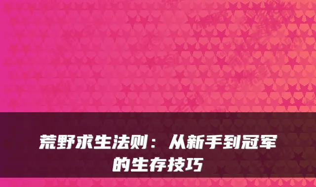 荒野求生法则：从新手到冠军的生存技巧