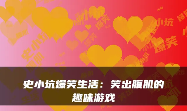 史小坑爆笑生活:笑出腹肌的趣味游戏