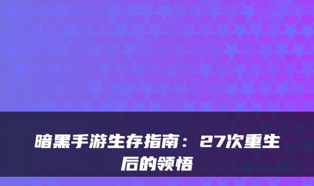 暗黑手游生存指南：27次重生后的领悟