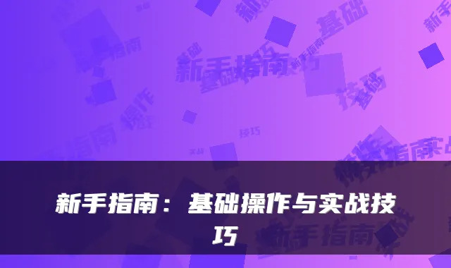 新手指南:基础操作与实战技巧