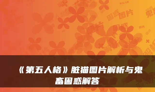 《第五人格》脏猫图片解析与鬼畜困惑解答