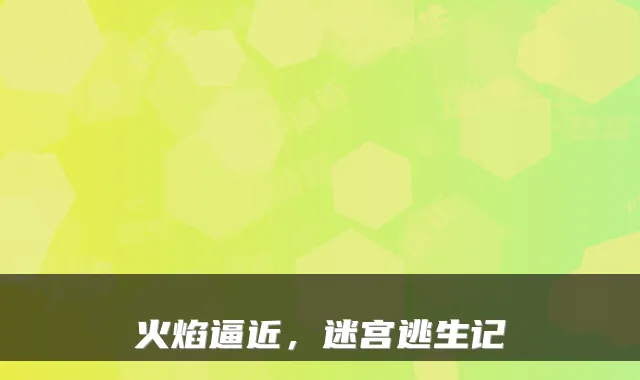 火焰逼近，迷宫逃生记