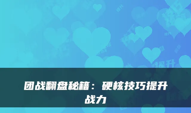 团战翻盘秘籍：硬核技巧提升战力