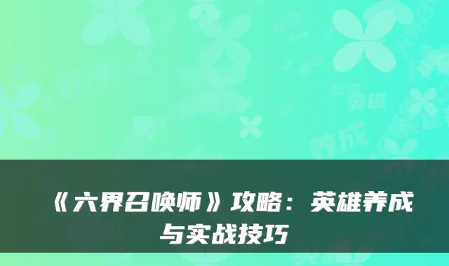 《六界召唤师》攻略：英雄养成与实战技巧