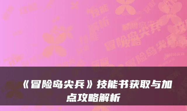 《冒险岛尖兵》技能书获取与加点攻略解析