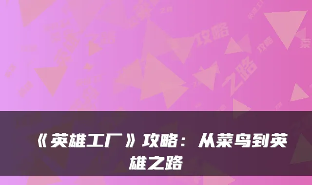 《英雄工厂》攻略：从菜鸟到英雄之路