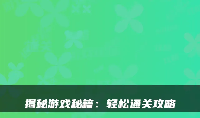 揭秘游戏秘籍：轻松通关攻略