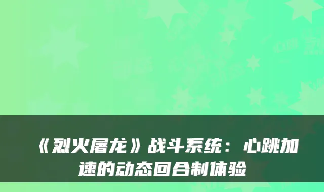 《烈火屠龙》战斗系统：心跳加速的动态回合制体验