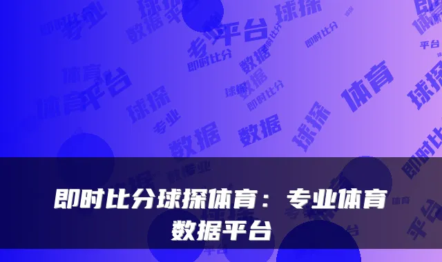 即时比分球探体育：专业体育数据平台