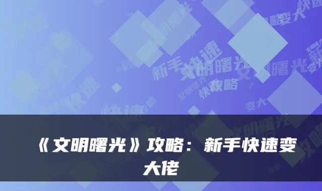 《文明曙光》攻略：新手快速变大佬