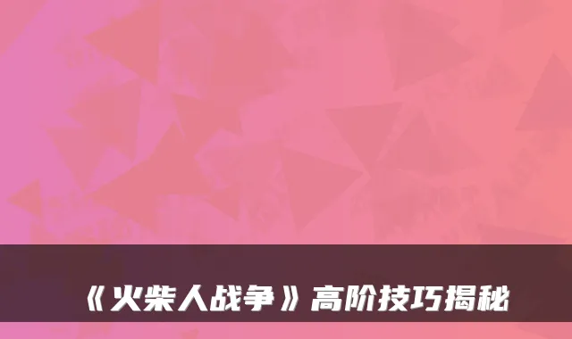 《火柴人战争》高阶技巧揭秘