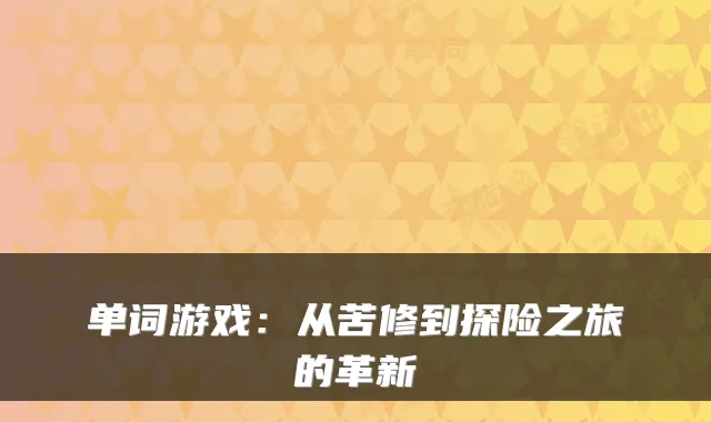 单词游戏：从苦修到探险之旅的革新