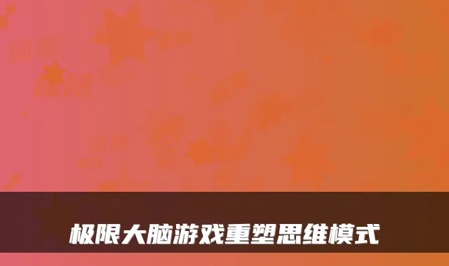 极限大脑游戏重塑思维模式