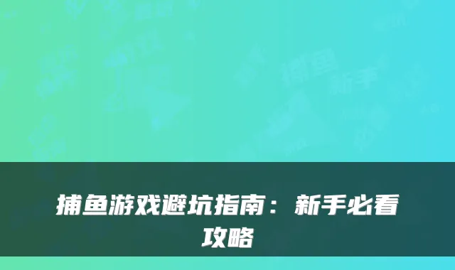 捕鱼游戏避坑指南：新手必看攻略