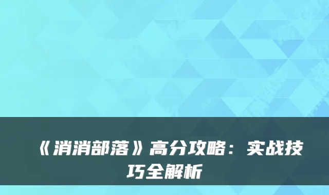《消消部落》高分攻略：实战技巧全解析