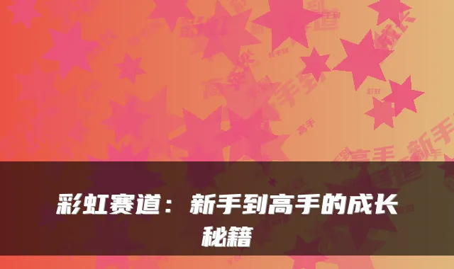彩虹赛道：新手到高手的成长秘籍