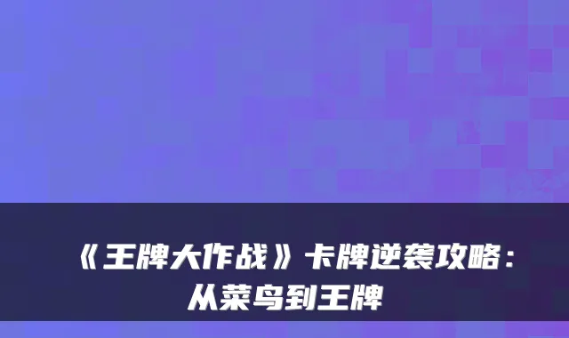 《王牌大作战》卡牌逆袭攻略：从菜鸟到王牌