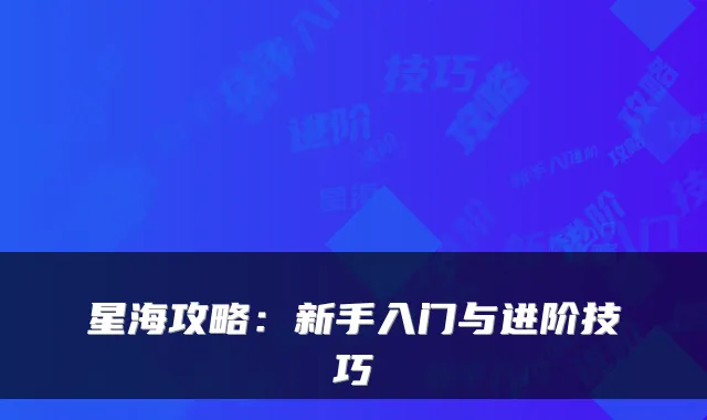 星海攻略：新手入门与进阶技巧