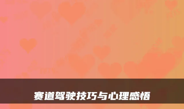 赛道驾驶技巧与心理感悟
