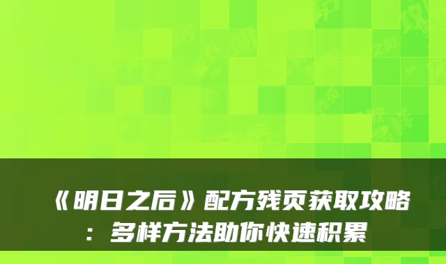 《明日之后》配方残页获取攻略：多样方法助你快速积累