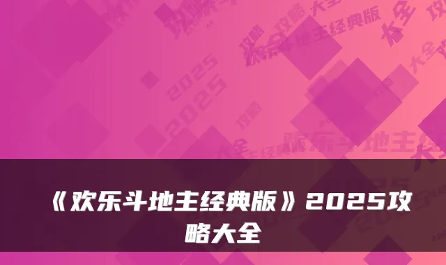 《欢乐斗地主经典版》2025攻略大全