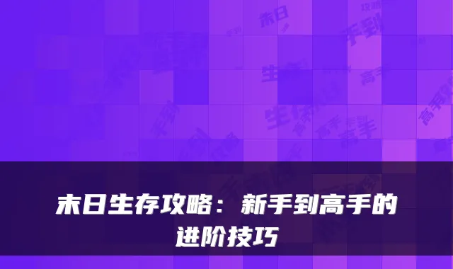 末日生存攻略：新手到高手的进阶技巧