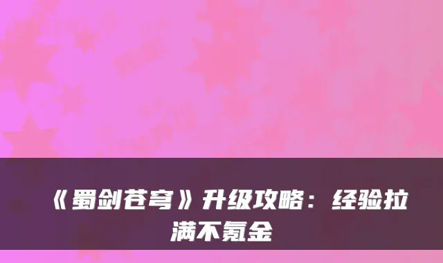 《蜀剑苍穹》升级攻略:经验拉满不氪金