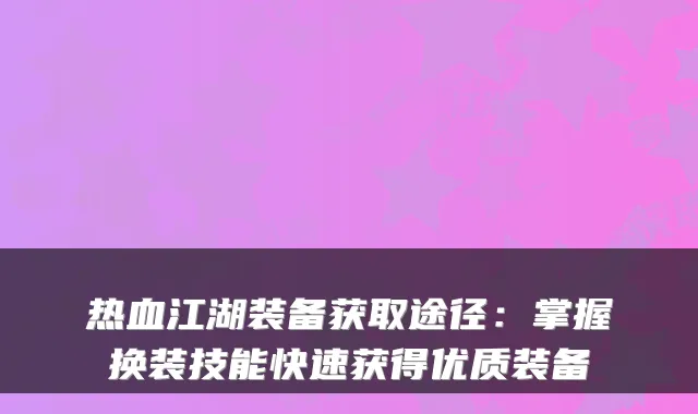 热血江湖装备获取途径：掌握换装技能快速获得优质装备