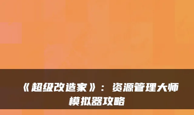 《超级改造家》:资源管理大师模拟器攻略