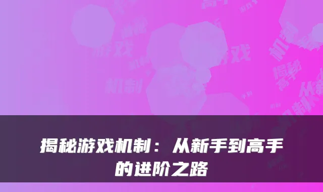 揭秘游戏机制：从新手到高手的进阶之路