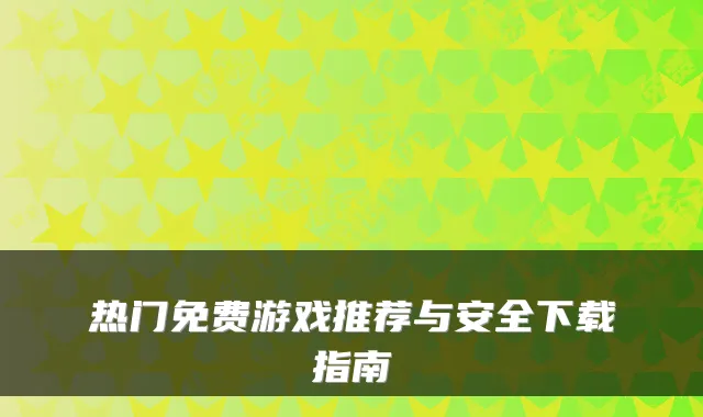 热门免费游戏推荐与安全下载指南