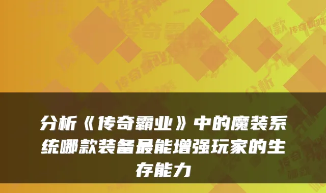 分析《传奇霸业》中的魔装系统哪款装备能增强玩家的生存能力