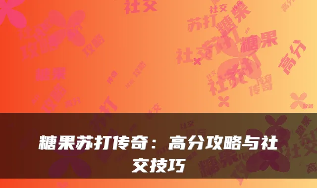 糖果苏打传奇：高分攻略与社交技巧