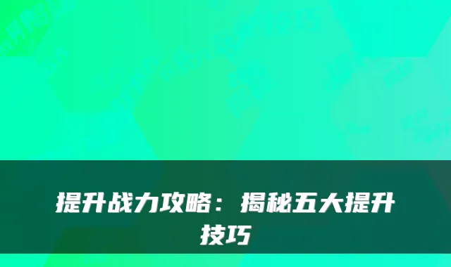 提升战力攻略：揭秘五大提升技巧