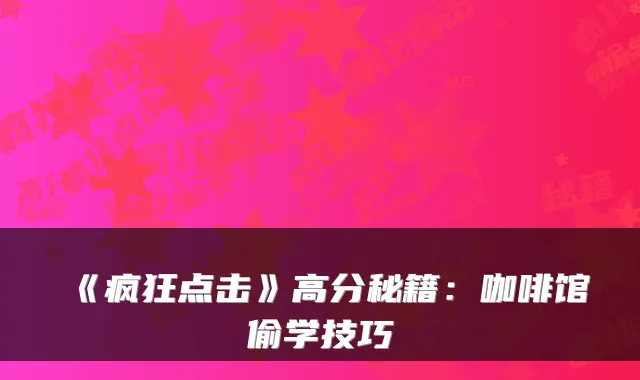 《疯狂点击》高分秘籍：咖啡馆偷学技巧