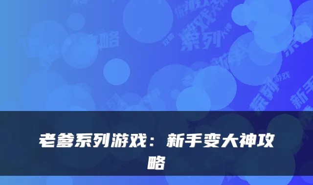 老爹系列游戏：新手变大神攻略