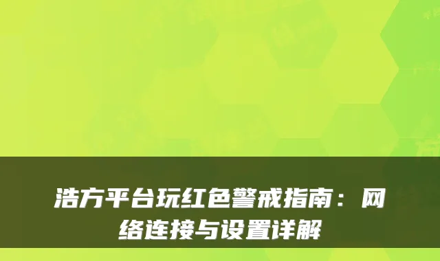 浩方平台玩红色警戒指南：网络连接与设置详解