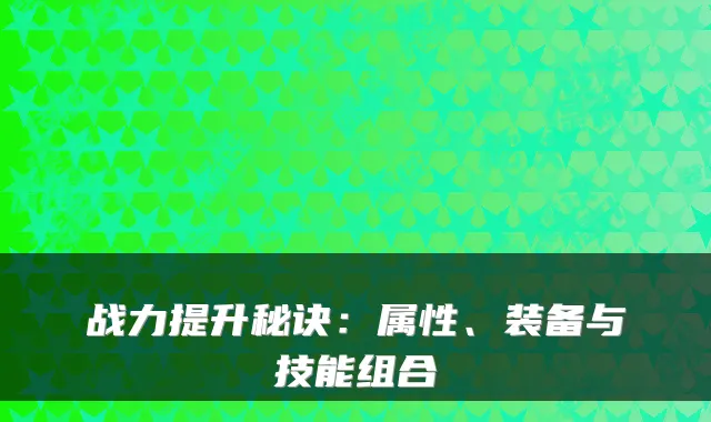 战力提升秘诀：属性、装备与技能组合